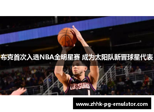 布克首次入选NBA全明星赛 成为太阳队新晋球星代表