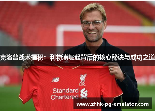 克洛普战术揭秘：利物浦崛起背后的核心秘诀与成功之道