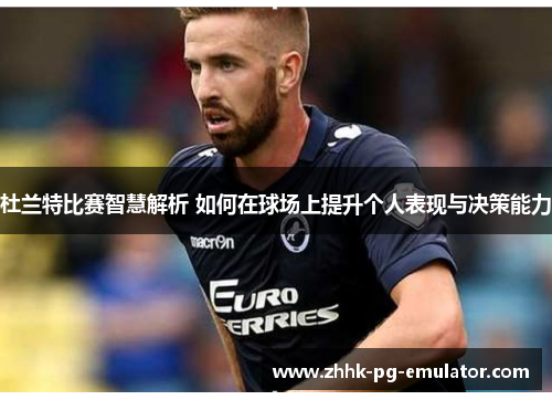 杜兰特比赛智慧解析 如何在球场上提升个人表现与决策能力