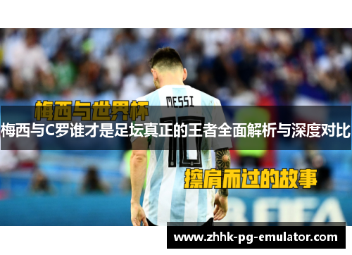 梅西与C罗谁才是足坛真正的王者全面解析与深度对比