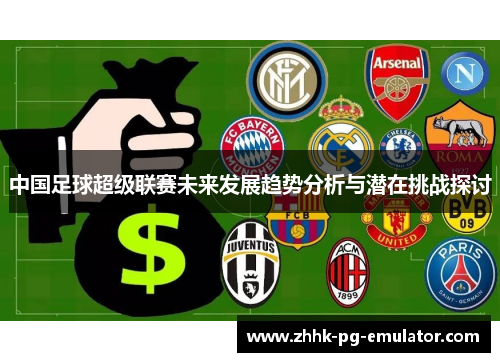 中国足球超级联赛未来发展趋势分析与潜在挑战探讨