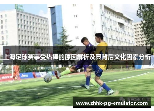 上海足球赛事受热捧的原因解析及其背后文化因素分析