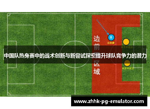 中国队热身赛中的战术创新与新尝试探索提升球队竞争力的潜力