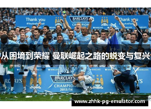 从困境到荣耀 曼联崛起之路的蜕变与复兴