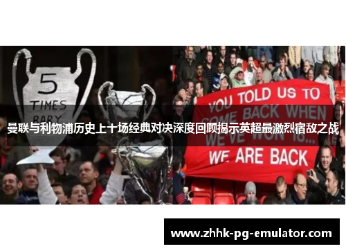 曼联与利物浦历史上十场经典对决深度回顾揭示英超最激烈宿敌之战