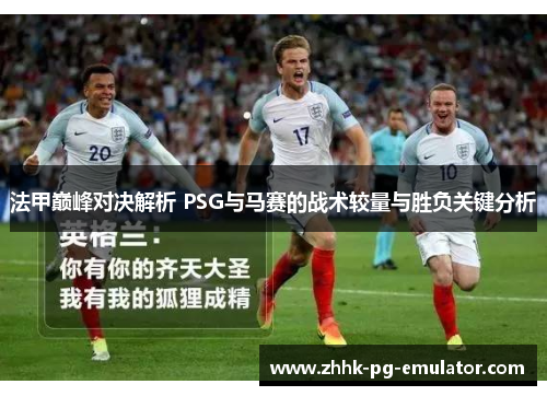 法甲巅峰对决解析 PSG与马赛的战术较量与胜负关键分析