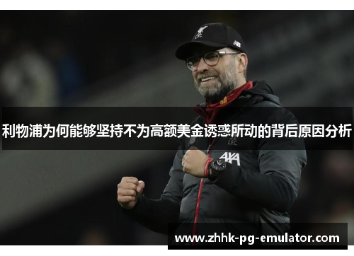 利物浦为何能够坚持不为高额美金诱惑所动的背后原因分析