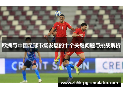 欧洲与中国足球市场发展的十个关键问题与挑战解析