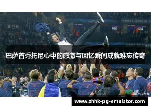 巴萨首秀托尼心中的感激与回忆瞬间成就难忘传奇