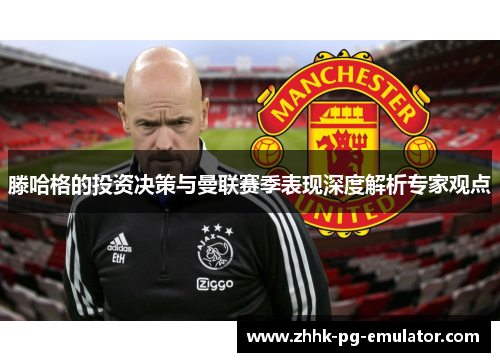 滕哈格的投资决策与曼联赛季表现深度解析专家观点