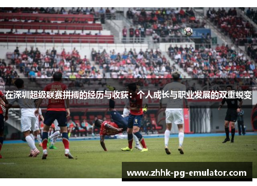 在深圳超级联赛拼搏的经历与收获：个人成长与职业发展的双重蜕变