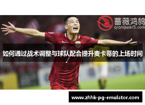 如何通过战术调整与球队配合提升麦卡蒂的上场时间