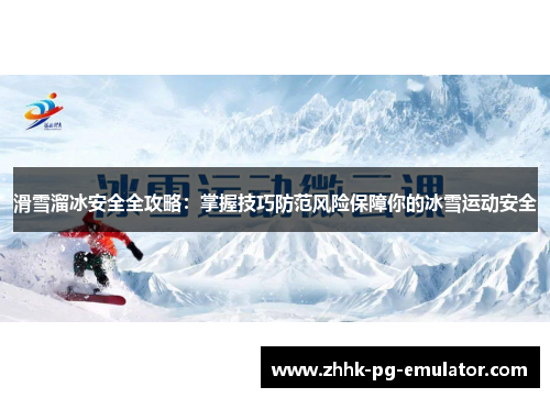滑雪溜冰安全全攻略：掌握技巧防范风险保障你的冰雪运动安全