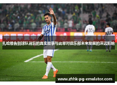 扎哈维告别球队背后的真实故事与此举对俱乐部未来发展的深远影响
