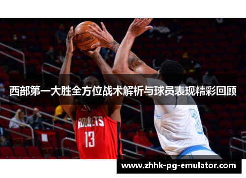 西部第一大胜全方位战术解析与球员表现精彩回顾