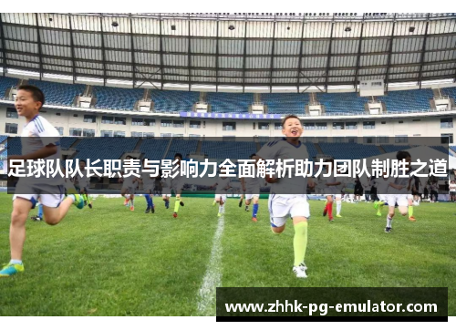 足球队队长职责与影响力全面解析助力团队制胜之道