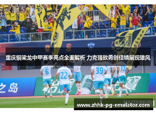 重庆铜梁龙中甲赛季亮点全面解析 力克强敌勇创佳绩展现雄风 重庆铜梁龙中甲赛季亮点全面解析 力克强敌勇创佳绩展现雄风