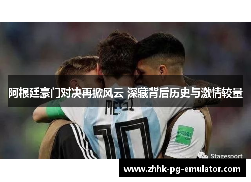 阿根廷豪门对决再掀风云 深藏背后历史与激情较量