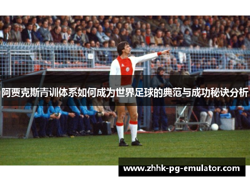 阿贾克斯青训体系如何成为世界足球的典范与成功秘诀分析
