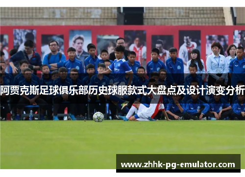 阿贾克斯足球俱乐部历史球服款式大盘点及设计演变分析