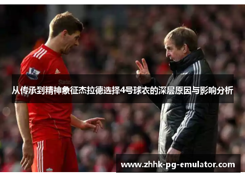 从传承到精神象征杰拉德选择4号球衣的深层原因与影响分析