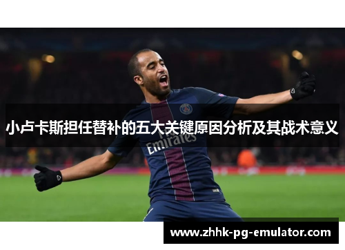 小卢卡斯担任替补的五大关键原因分析及其战术意义