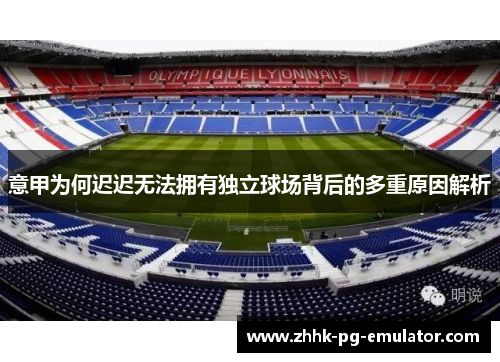 意甲为何迟迟无法拥有独立球场背后的多重原因解析
