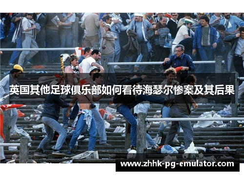 英国其他足球俱乐部如何看待海瑟尔惨案及其后果 英国其他足球俱乐部如何看待海瑟尔惨案及其后果