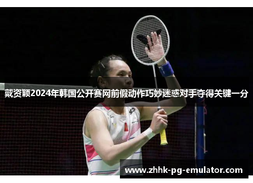 戴资颖2024年韩国公开赛网前假动作巧妙迷惑对手夺得关键一分 戴资颖2024年韩国公开赛网前假动作巧妙迷惑对手夺得关键一分