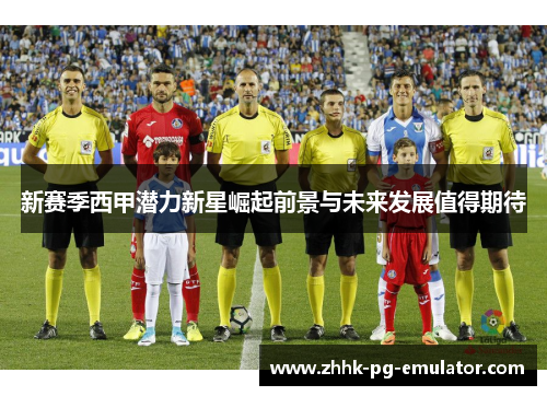 新赛季西甲潜力新星崛起前景与未来发展值得期待