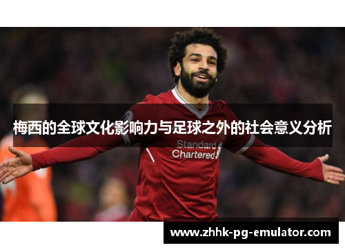 梅西的全球文化影响力与足球之外的社会意义分析