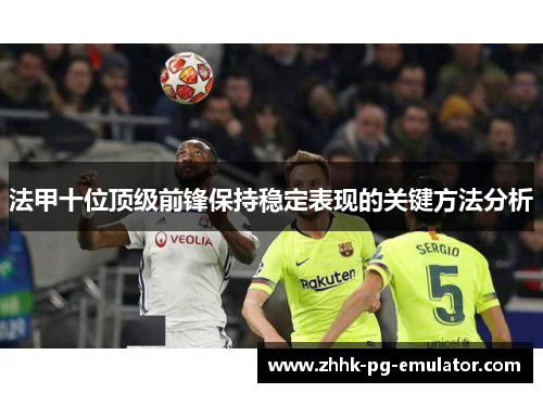 法甲十位顶级前锋保持稳定表现的关键方法分析