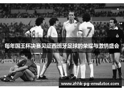 每年国王杯决赛见证西班牙足球的荣耀与激情盛会