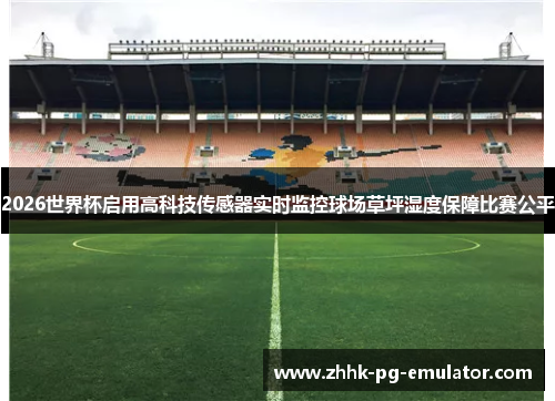 2026世界杯启用高科技传感器实时监控球场草坪湿度保障比赛公平