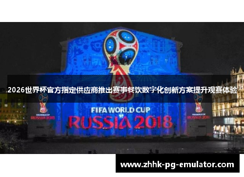 2026世界杯官方指定供应商推出赛事餐饮数字化创新方案提升观赛体验
