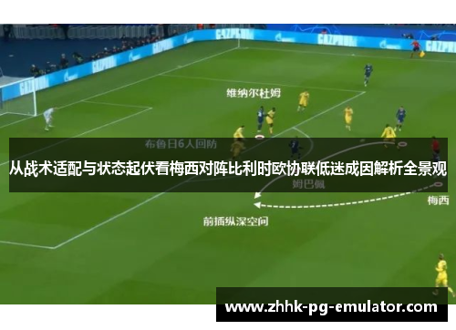 从战术适配与状态起伏看梅西对阵比利时欧协联低迷成因解析全景观 从战术适配与状态起伏看梅西对阵比利时欧协联低迷成因解析全景观