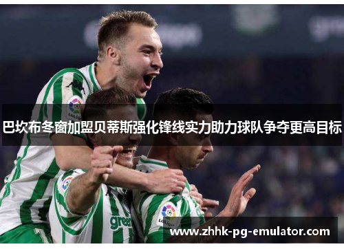 巴坎布冬窗加盟贝蒂斯强化锋线实力助力球队争夺更高目标
