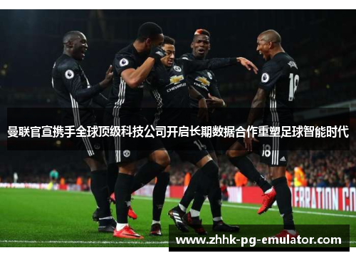 曼联官宣携手全球顶级科技公司开启长期数据合作重塑足球智能时代