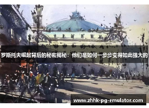 罗斯托夫崛起背后的秘密揭秘：他们是如何一步步变得如此强大的
