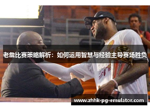 老詹比赛策略解析：如何运用智慧与经验主导赛场胜负