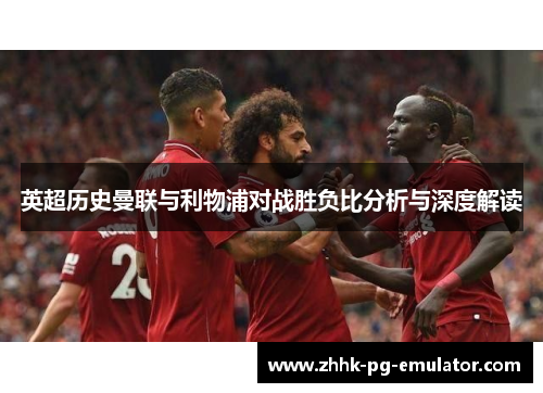 英超历史曼联与利物浦对战胜负比分析与深度解读