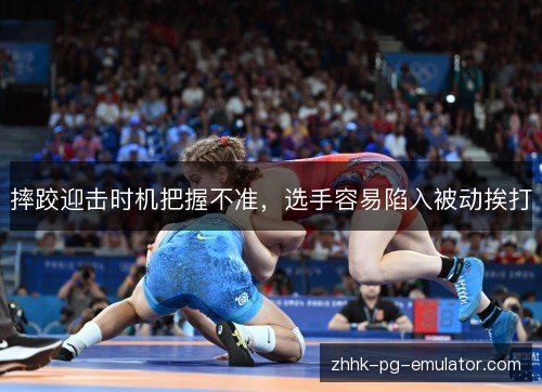 摔跤迎击时机把握不准,选手容易陷入被动挨打 摔跤迎击时机把握不准,选手容易陷入被动挨打