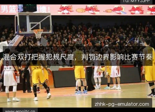 混合双打把握犯规尺度，判罚边界影响比赛节奏